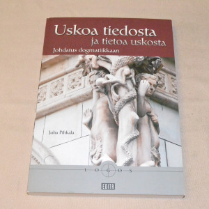 Juha Pihkala Uskoa tiedosta ja tietoa uskosta - Johdatus dogmatiikkaan